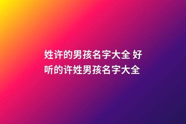 姓许的男孩名字大全 好听的许姓男孩名字大全